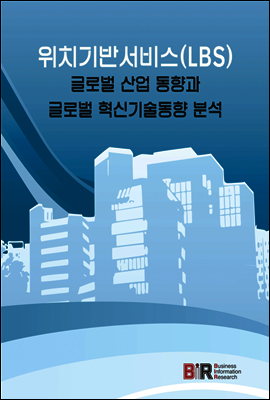 BIR(Business Information Research) 위치기반서비스(LBS) 글로벌 산업 동향과 글로벌 혁신기술동향 분석