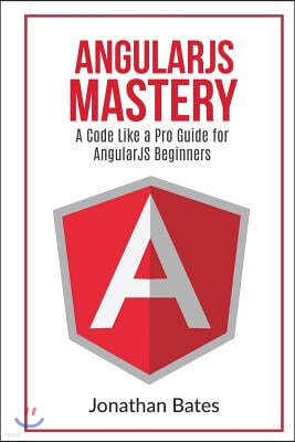 Angularjs Mastery: A Code Like a Pro Guide for Angularjs Beginners