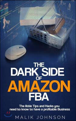 The Dark Side of Amazon Fba: The Little Tips and Hacks You Need to Know to Have a Profitable Business