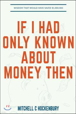 If I Had Only Known About Money Then: Wisdom That Would Have Saved $1,000,000