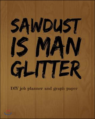 (Sawdust Is Man Glitter) DIY Job Planner: 100 Page DIY Job Planner and Graph Paper