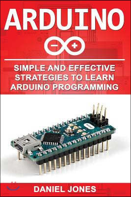 Arduino: Simple and Effective Strategies to Learn Arduino Programming