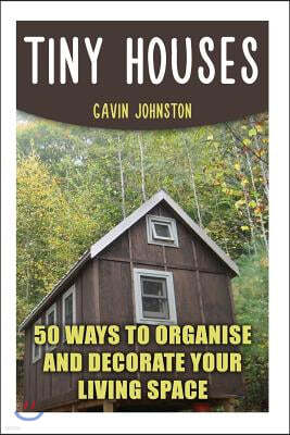 Tiny Houses: 50 Ways to Organise and Decorate Your Living Space