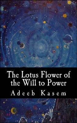 Createspace Independent Publishing Platform The Lotus Flower of the Will to Power: Or, the Lotus Flower of the Eternal Return
