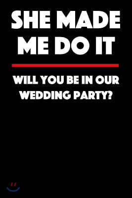 She Made Me Do It - Will You Be in Our Wedding Party: Blank Lined Journal - 6x9 - Funny Gift for Wedding Party, Groomsmen or Bridesmaids