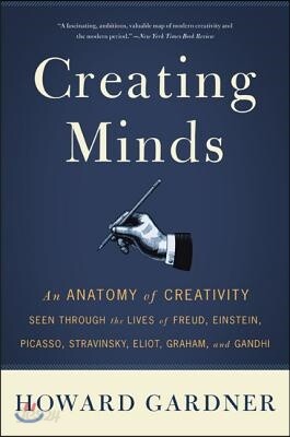Creating Minds: An Anatomy of Creativity Seen Through the Lives of Freud, Einstein, Picasso, Stravinsky, Eliot, Graham, and Ghandi