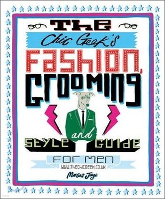 The Chic Geek's Fashion, Grooming and Style Guide for Men