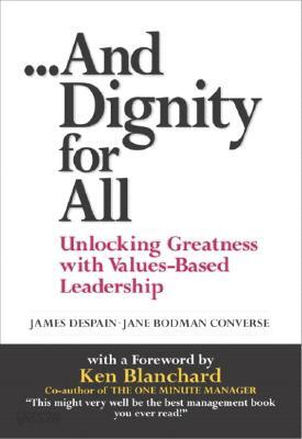And Dignity for All: Unlocking Greatness Through Values-Based on Leadership