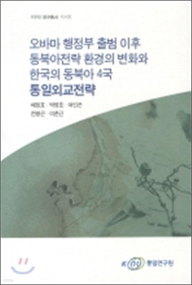 오바마 행정부 출범 이후 동북아전략 환경의 변화와 한국의 동북아 4국 통일외교전략