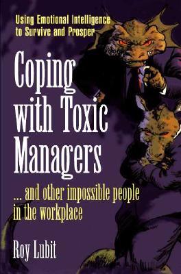 Coping with Toxic Managers, Subordinates ... and Other Difficult People: Using Emotional Intelligence to Survive and Prosper