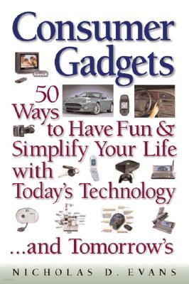 Consumer Gadgets: 50 Ways to Have Fun and Simplify Your Life with Today's Technology...and Tomorrow'