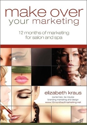 Make Over Your Marketing, 12 Months of Marketing for Salon and Spa: A guide for how-to make over every aspect of marketing in the salon and spa