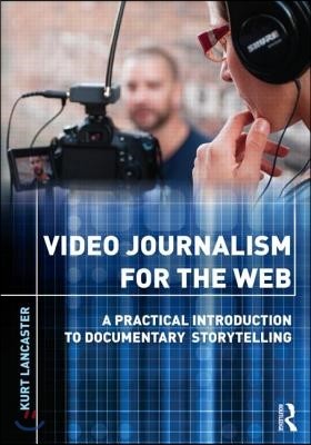 Video Journalism for the Web: A Practical Introduction to Documentary Storytelling