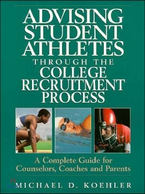 Advising Student Athletes Through the College Recruitment Process: A Complete Guide for Counselors, Coaches and Parents