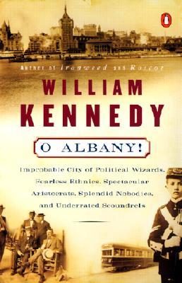 O Albany!: Improbable City of Political Wizards, Fearless Ethnics, Spectacular, Aristocrats, Splendid Nobodies, and Underrated Sc