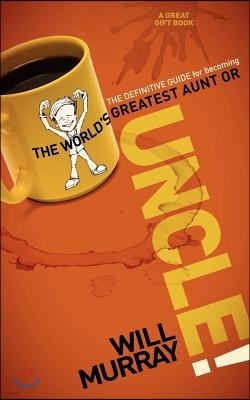 Uncle: The Definitive Guide for Becoming the World's Greatest Aunt or Uncle