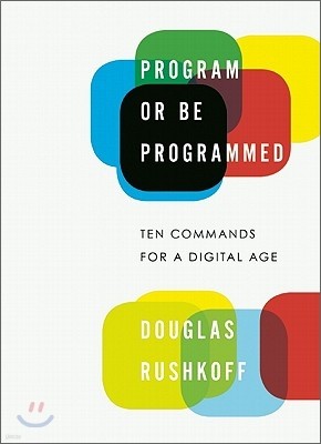 Program or Be Programmed: Ten Commands for a Digital Age