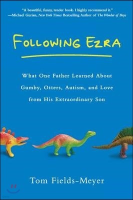 Following Ezra: What One Father Learned About Gumby, Otters, Autism, and Love From His Extraordi nary Son