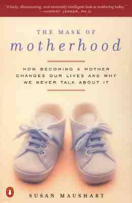 The Mask of Motherhood: How Becoming a Mother Changes Everything and Why We Pretend It Doesn't