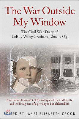 The War Outside My Window: The Civil War Diary of Leroy Wiley Gresham, 1860-1865