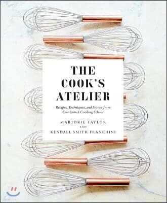 The Cook's Atelier: Recipes, Techniques, and Stories from Our French Cooking School