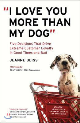 I Love You More Than My Dog: Five Decisions That Drive Extreme Customer Loyalty in Good Times and Bad