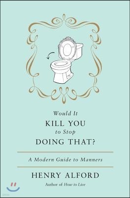 Would It Kill You to Stop Doing That: A Modern Guide to Manners