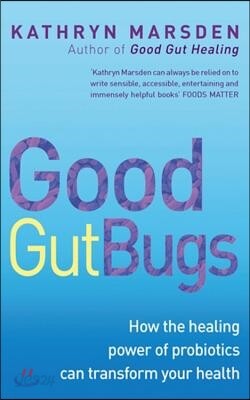 Good Gut Bugs: How the Healing Powers of Probiotics Can Transform Your Health