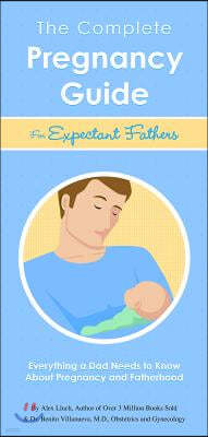 The Complete Pregnancy Guide Expectant Fathers: Everything a Dad Needs to Know about Pregnancy and Fatherhood