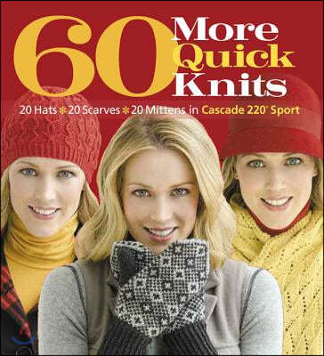 60 More Quick Knits: 20 Hats*20 Scarves*20 Mittens in Cascade 220(r) Sport
