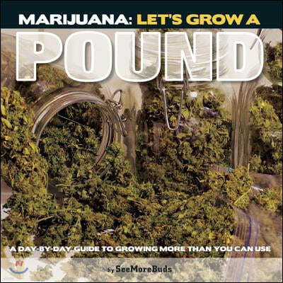 Marijuana: Let's Grow a Pound: A Day by Day Guide to Growing More Than You Can Smoke