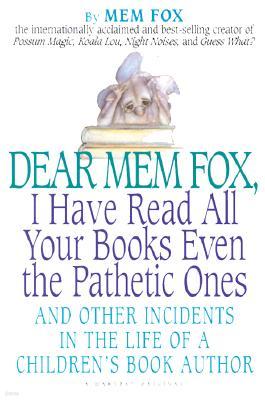 Dear Mem Fox, I Have Read All Your Books Even the Pathetic Ones: And Other Incidents in the Life of a Children's Book Author