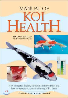 Manual of Koi Health: How to Create a Healthy Environment for Your Koi and How to Treat Any Sickness That May Afflict Them