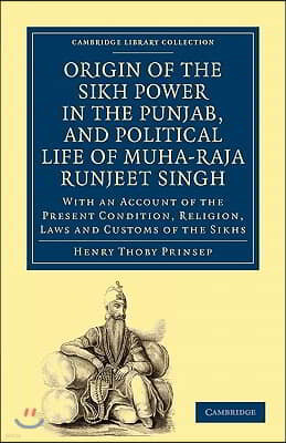 Origin of the Sikh Power in the Punjab, and Political Life of Muha-Raja Runjeet Singh