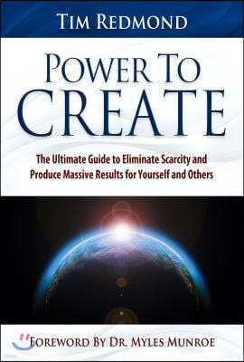 Power to Create: The Ultimate Guide Tohing in Your Life Eliminate Scarcity and Produce Massive Results for Yourself and Others
