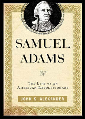 Samuel Adams: The Life of an American Revolutionary