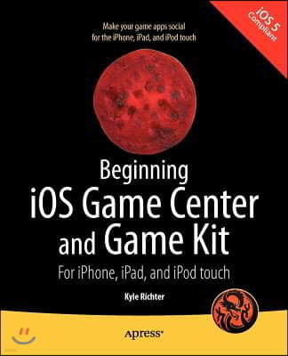 Beginning IOS Game Center and Game Kit: For iPhone, iPad, and iPod Touch