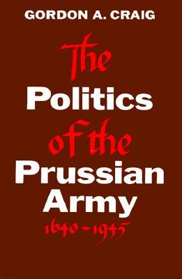 The Politics of the Prussian Army: 1640-1945