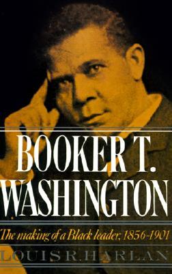 Booker T. Washington: Volume 1: The Making of a Black Leader, 1856-1901