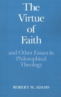 The Virtue of Faith: And Other Essays in Philosophical Theology