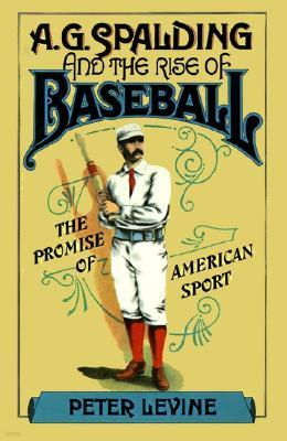 A. G. Spalding and the Rise of Baseball: The Promise of American Sport