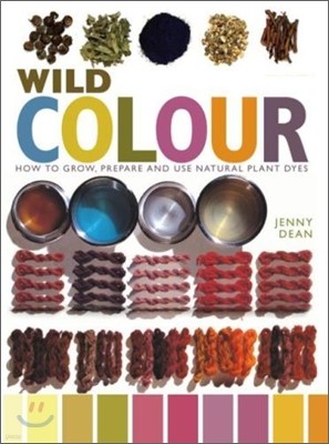 Wild Colour : How to Grow, Prepare and Use Natural Plant Dyes