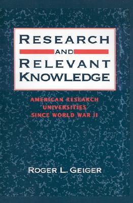 Research and Relevant Knowledge: American Research Universities Since World War II