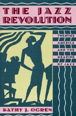 The Jazz Revolution: Twenties America & the Meaning of Jazz