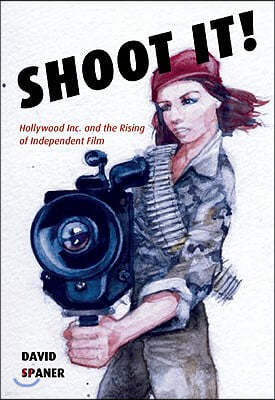 Shoot It!: Hollywood Inc. and the Rising of Independent Film