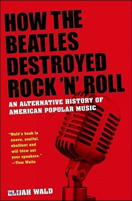 How the Beatles Destroyed Rock 'n' Roll: An Alternative History of American Popular Music