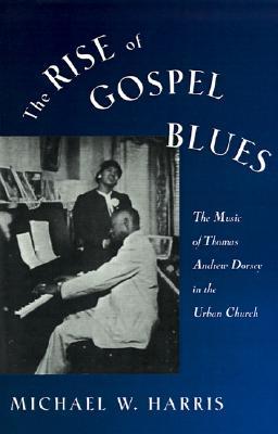 The Rise of Gospel Blues: The Music of Thomas Andrew Dorsey in the Urban Church