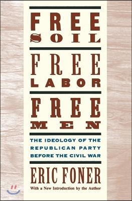 Free Soil, Free Labor, Free Men: The Ideology of the Republican Party Before the Civil War with a New Introductory Essay (Revised)