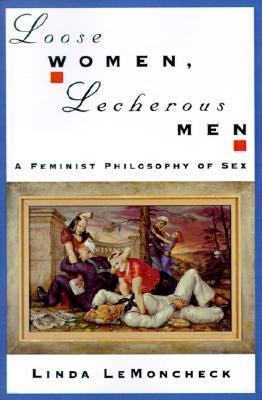 Loose Women, Lecherous Men: A Feminist Philosophy of Sex