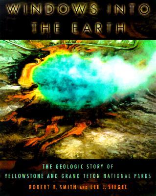 Windows Into the Earth: The Geologic Story of Yellowstone and Grand Teton National Parks